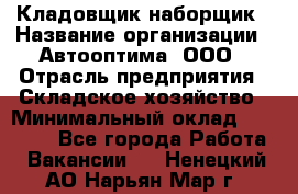 Кладовщик-наборщик › Название организации ­ Автооптима, ООО › Отрасль предприятия ­ Складское хозяйство › Минимальный оклад ­ 25 500 - Все города Работа » Вакансии   . Ненецкий АО,Нарьян-Мар г.